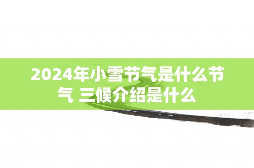2025年小雪节气是什么节气 三候介绍是什么