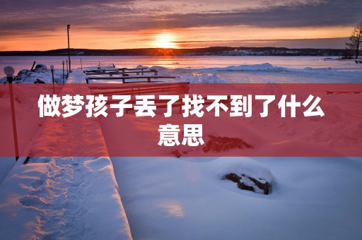 做梦孩子丢了找不到了什么意思