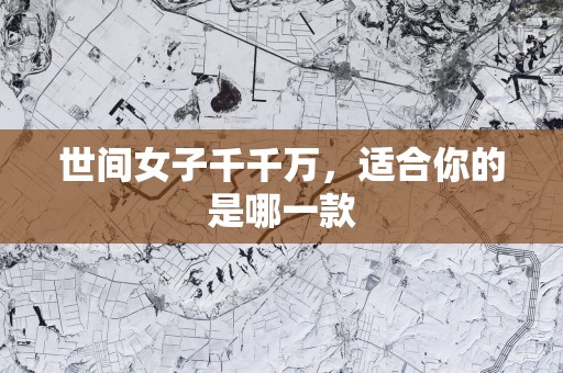 世间女子千千万，适合你的是哪一款