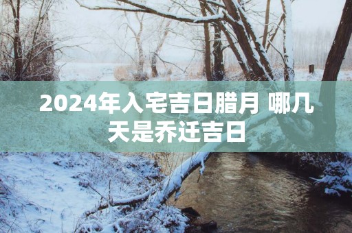 2025年入宅吉日腊月 哪几天是乔迁吉日