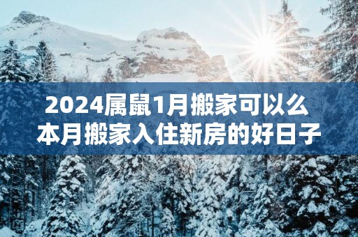 2025属鼠1月搬家可以么 本月搬家入住新房的好日子