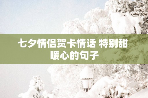 七夕情侣贺卡情话 特别甜 暖心的句子
