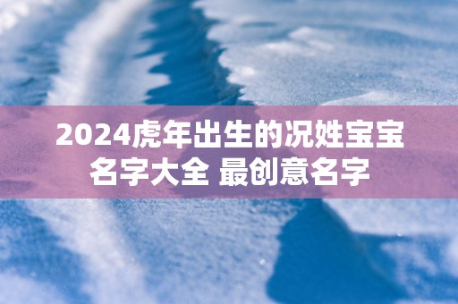 2025蛇年出生的况姓宝宝名字大全 最创意名字