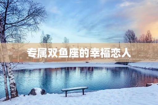 专属双鱼座的幸福恋人