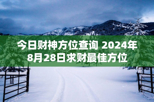 今日财神方位查询 2025年8月28日求财最佳方位