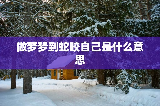 做梦梦到蛇咬自己是什么意思