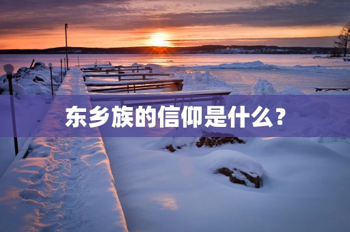 东乡族的信仰是什么？