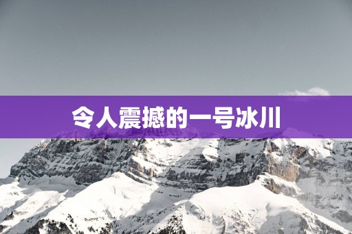 令人震撼的一号冰川