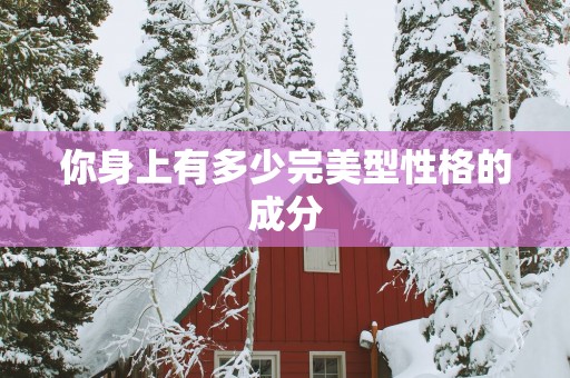 你身上有多少完美型性格的成分