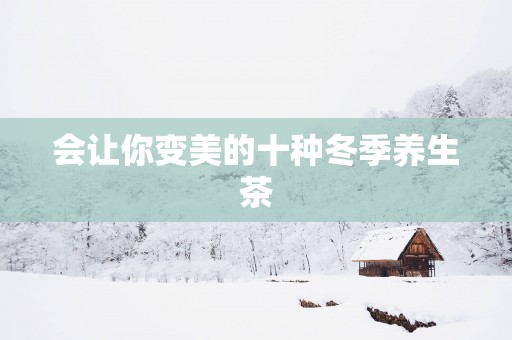 会让你变美的十种冬季养生茶