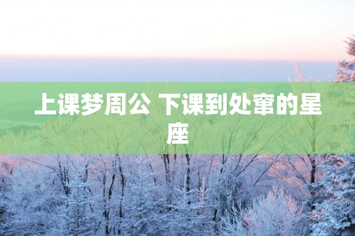 上课梦周公 下课到处窜的星座