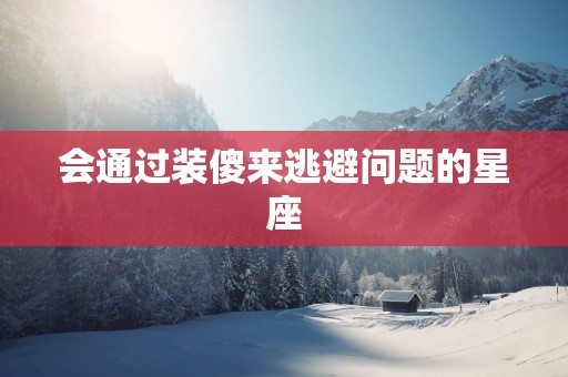 会通过装傻来逃避问题的星座