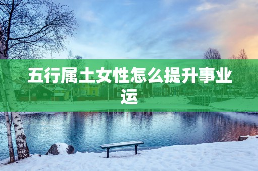 五行属土女性怎么提升事业运