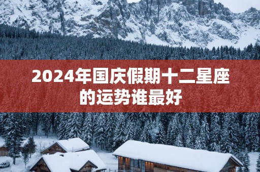 2025年国庆假期十二星座的运势谁最好