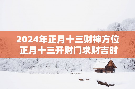2025年正月十三财神方位 正月十三开财门求财吉时
