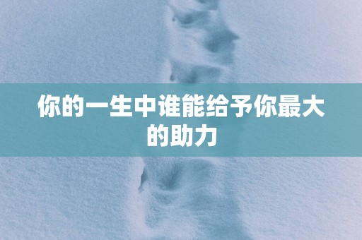 你的一生中谁能给予你最大的助力