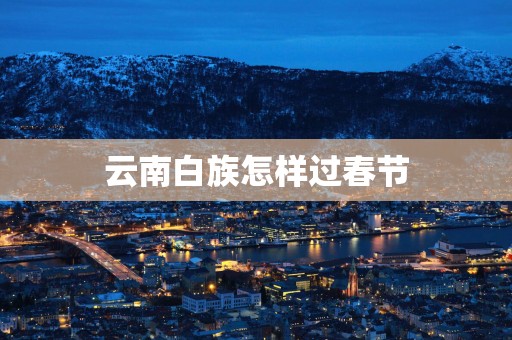 云南白族怎样过春节