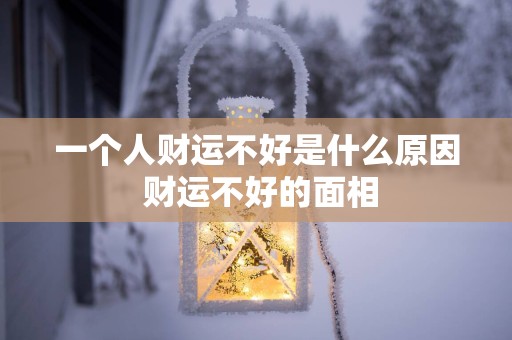 一个人财运不好是什么原因 财运不好的面相