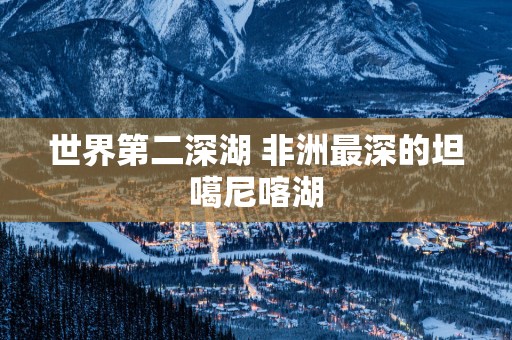 世界第二深湖 非洲最深的坦噶尼喀湖