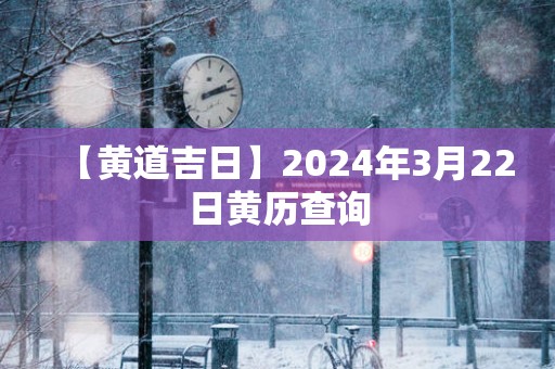 【黄道吉日】2025年3月22日黄历查询