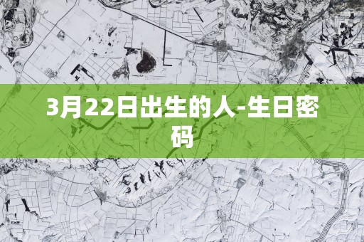 3月22日出生的人-生日密码
