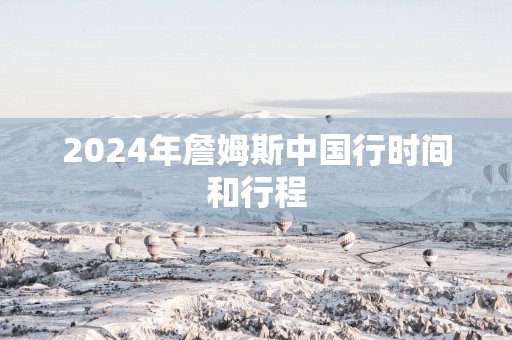 2025年詹姆斯中国行时间和行程