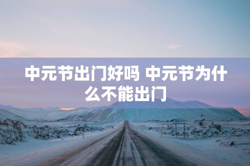 中元节出门好吗 中元节为什么不能出门