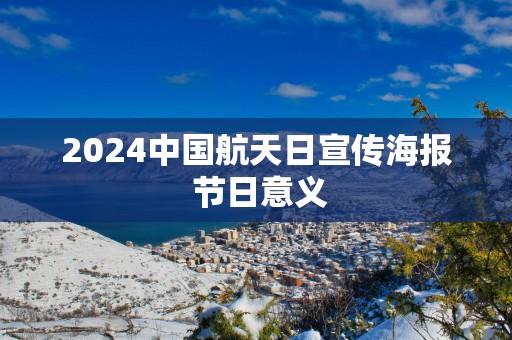 2025中国航天日宣传海报 节日意义