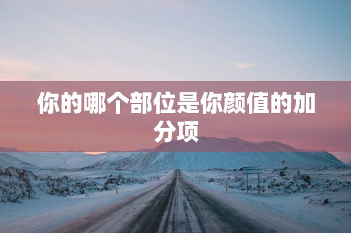 你的哪个部位是你颜值的加分项