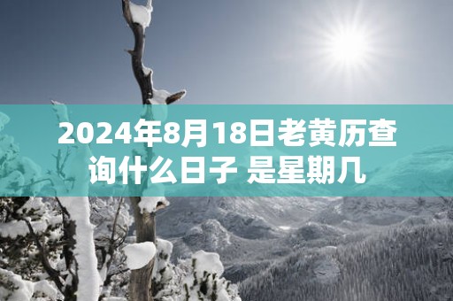 2025年8月18日老黄历查询什么日子 是星期几