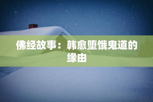 佛经故事：韩愈堕饿鬼道的缘由