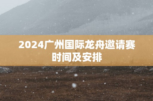 2025广州国际龙舟邀请赛时间及安排