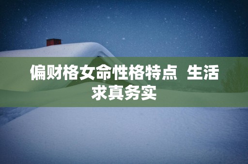 偏财格女命性格特点  生活求真务实