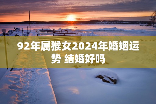 92年属猴女2025年婚姻运势 结婚好吗