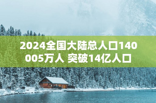 2025全国大陆总人口140005万人 突破14亿人口