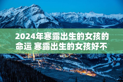2025年寒露出生的女孩的命运 寒露出生的女孩好不好