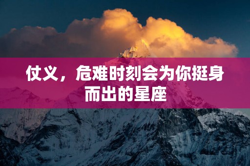 仗义，危难时刻会为你挺身而出的星座