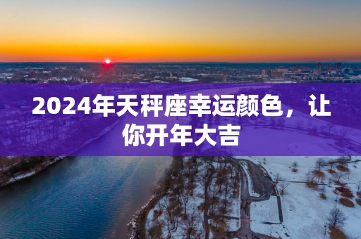 2025年天秤座幸运颜色，让你开年大吉