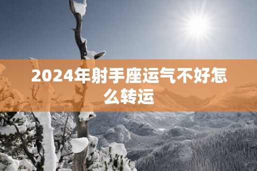 2025年射手座运气不好怎么转运