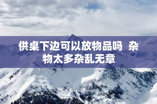 供桌下边可以放物品吗  杂物太多杂乱无章