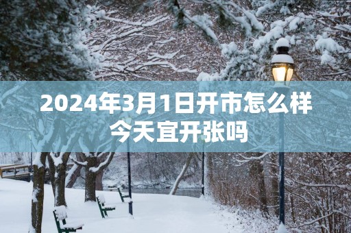 2025年3月1日开市怎么样 今天宜开张吗