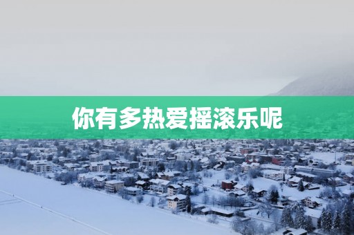 你有多热爱摇滚乐呢