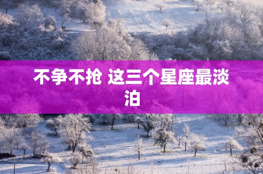 不争不抢 这三个星座最淡泊