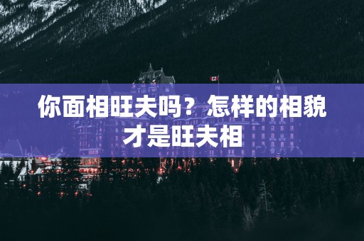 你面相旺夫吗？怎样的相貌才是旺夫相