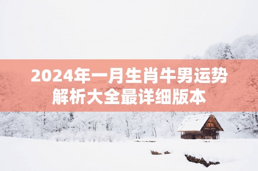 2025年一月生肖牛男运势解析大全最详细版本