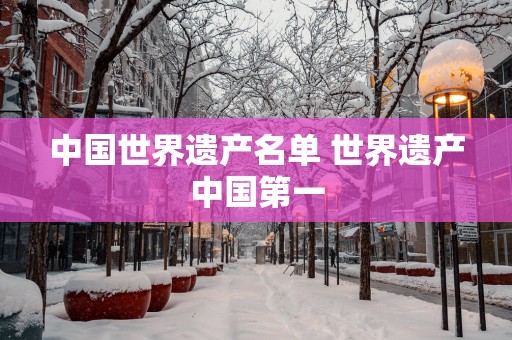中国世界遗产名单 世界遗产中国第一