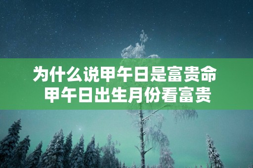 为什么说甲午日是富贵命 甲午日出生月份看富贵