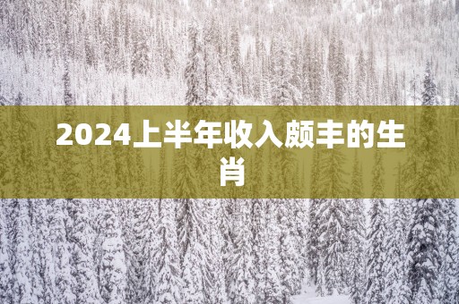 2025上半年收入颇丰的生肖
