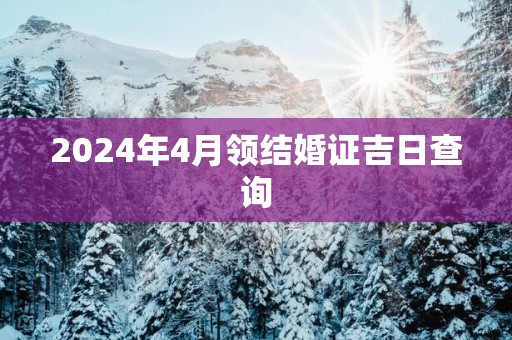2025年4月领结婚证吉日查询