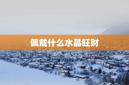 佩戴什么水晶旺财